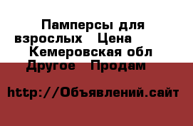 Памперсы для взрослых › Цена ­ 600 - Кемеровская обл. Другое » Продам   